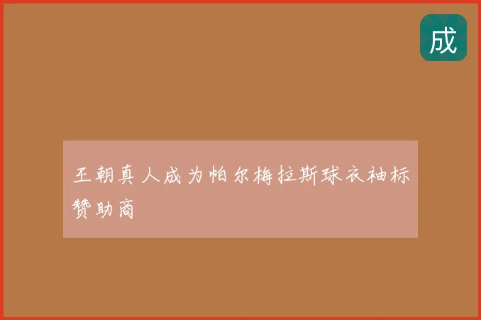 王朝真人成为帕尔梅拉斯球衣袖标赞助商