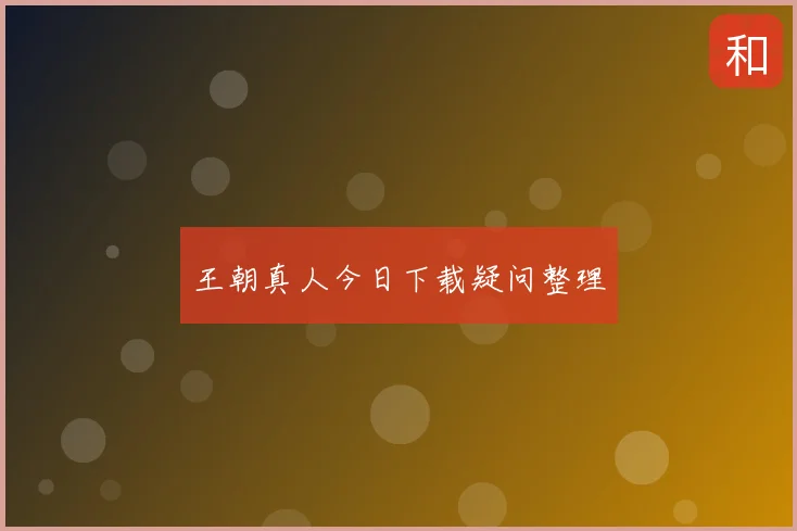 王朝真人今日下载疑问整理