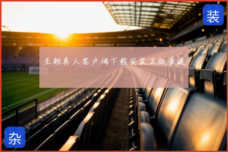 王朝真人客户端下载安装正版渠道