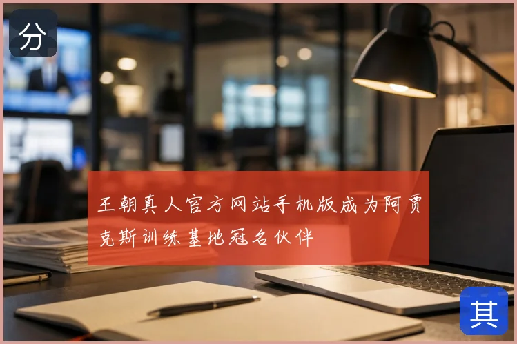 王朝真人官方网站手机版成为阿贾克斯训练基地冠名伙伴